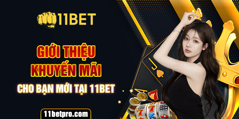 Giới thiệu khuyến mãi cho bạn mới tại 11bet