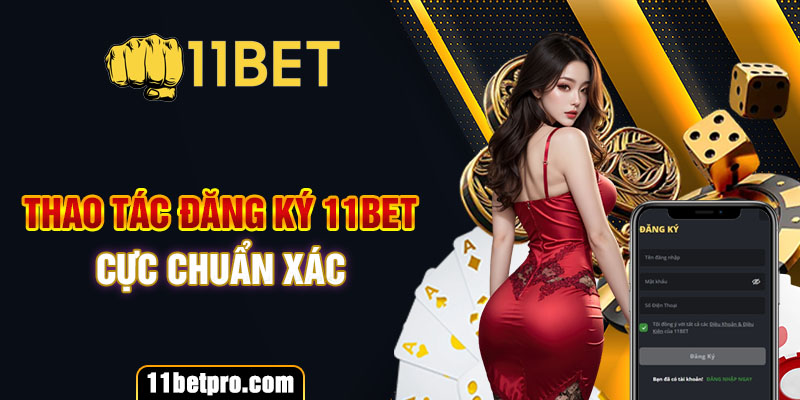 Thao tác đăng ký 11bet cực chuẩn xác