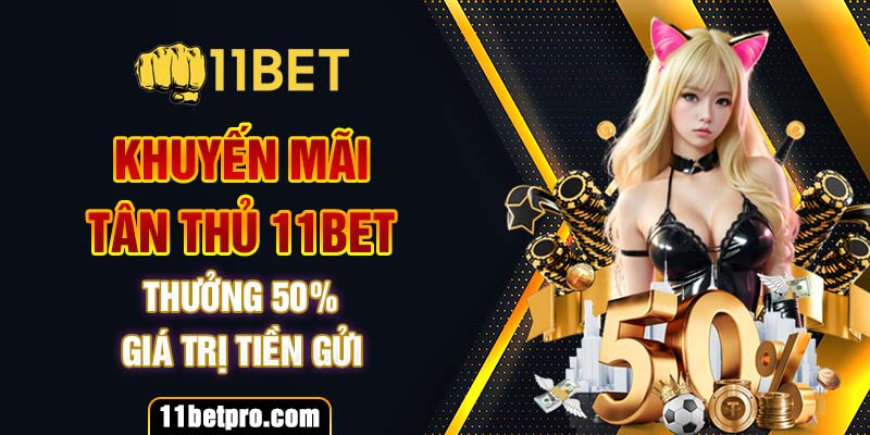 Khuyến mãi tân thủ 11bet thưởng 50% giá trị tiền gửi