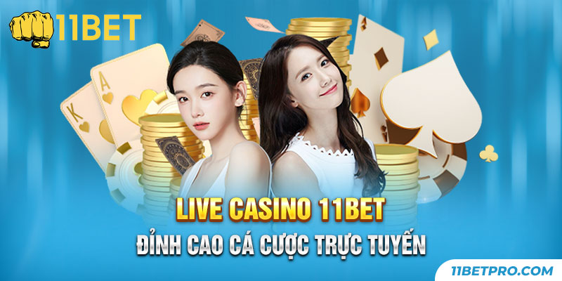 Live casino 11bet - Đỉnh cao cá cược trực tuyến