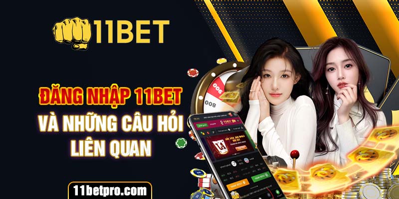 Đăng nhập 11bet và những câu hỏi liên quan