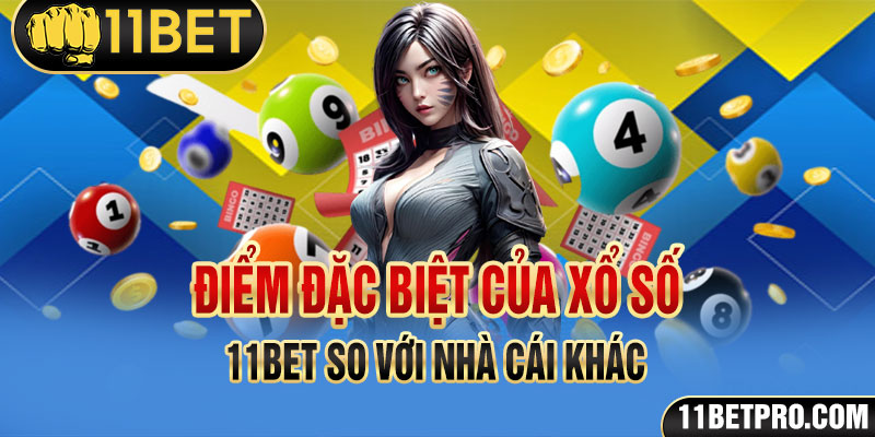 Điểm đặc biệt của xổ số 11bet so với nhà cái khác